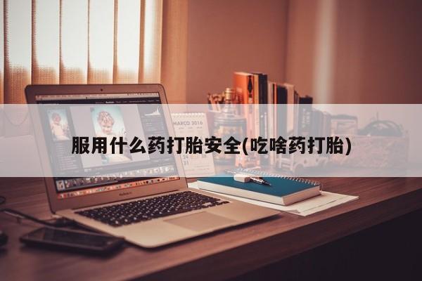米非司酮片多少钱一盒服用什么药打胎安全(吃啥药打胎)