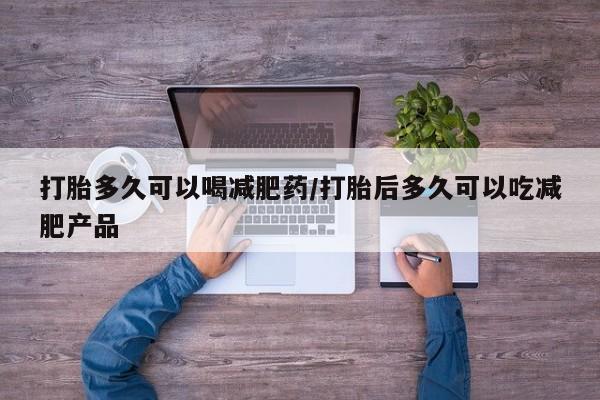 米非司酮片多少钱一盒打胎多久可以喝减肥药/打胎后多久可以吃减肥产品