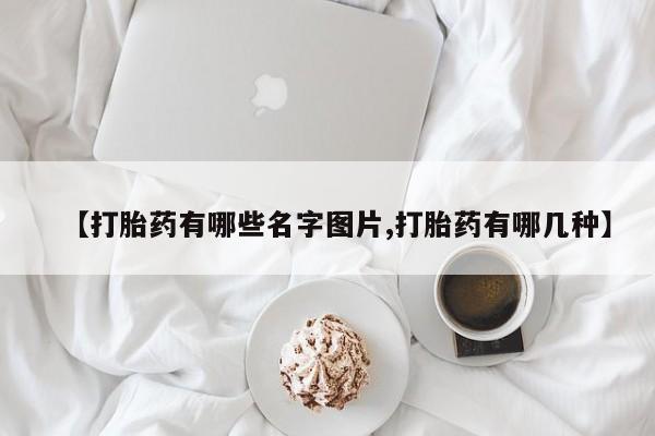 米非司酮片多少钱一盒【打胎药有哪些名字图片,打胎药有哪几种】