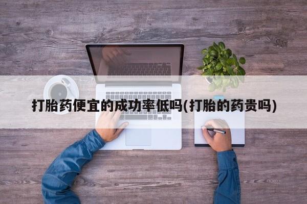 米非司酮片多少钱一盒打胎药便宜的成功率低吗(打胎的药贵吗)