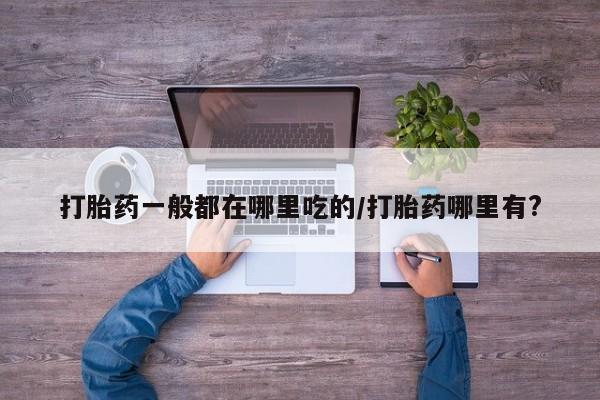 米非司酮片多少钱一盒打胎药一般都在哪里吃的/打胎药哪里有?