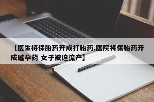 米非司酮片多少钱一盒【医生将保胎药开成打胎药,医院将保胎药开成避孕药 女子被迫流产】
