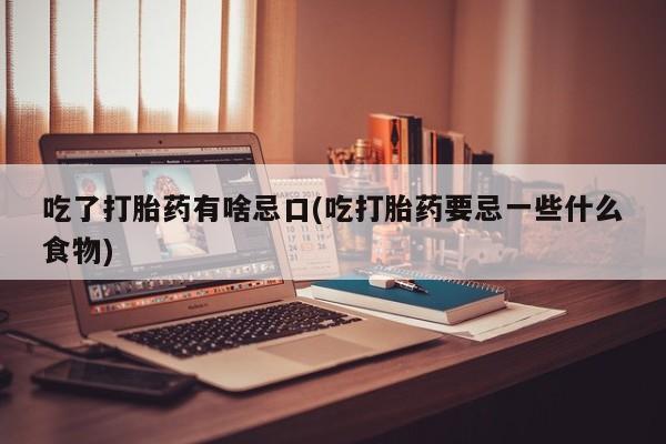 米非司酮片多少钱一盒吃了打胎药有啥忌口(吃打胎药要忌一些什么食物)