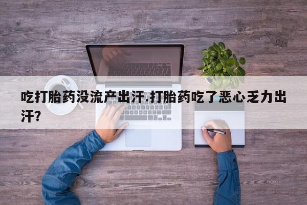 米非司酮片多少钱一盒吃打胎药没流产出汗.打胎药吃了恶心乏力出汗？