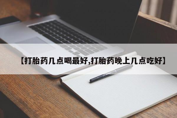 米非司酮片多少钱一盒【打胎药几点喝最好,打胎药晚上几点吃好】