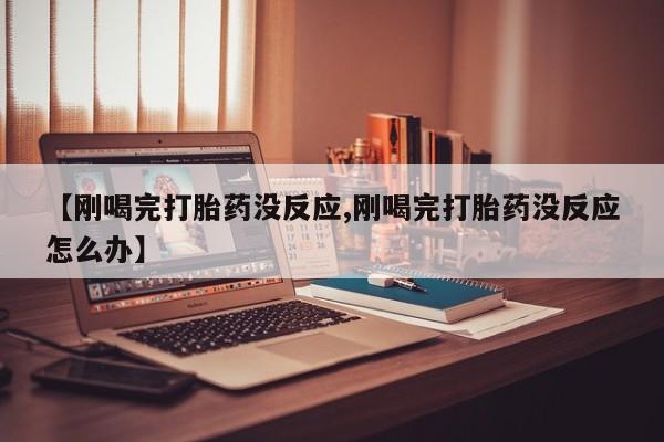 米非司酮片多少钱一盒【刚喝完打胎药没反应,刚喝完打胎药没反应怎么办】