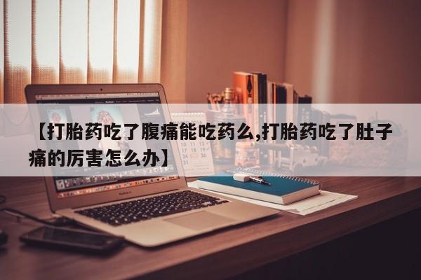 米非司酮片多少钱一盒【打胎药吃了腹痛能吃药么,打胎药吃了肚子痛的厉害怎么办】