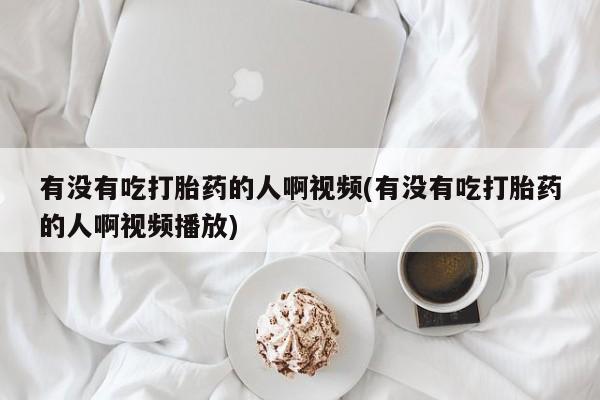 米非司酮片多少钱一盒有没有吃打胎药的人啊视频(有没有吃打胎药的人啊视频播放)