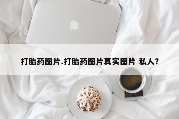 米非司酮片多少钱一盒打胎药图片.打胎药图片真实图片 私人？