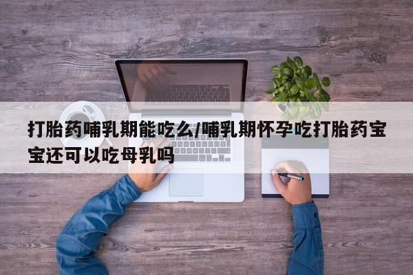米非司酮片多少钱一盒打胎药哺乳期能吃么/哺乳期怀孕吃打胎药宝宝还可以吃母乳吗