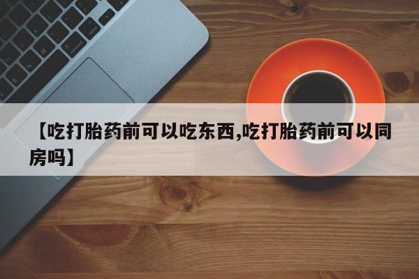 米非司酮片多少钱一盒【吃打胎药前可以吃东西,吃打胎药前可以同房吗】