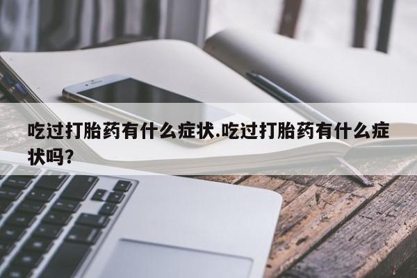 米非司酮片多少钱一盒吃过打胎药有什么症状.吃过打胎药有什么症状吗？