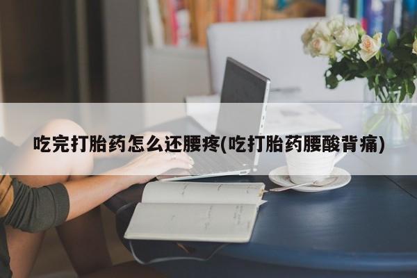 米非司酮片多少钱一盒吃完打胎药怎么还腰疼(吃打胎药腰酸背痛)