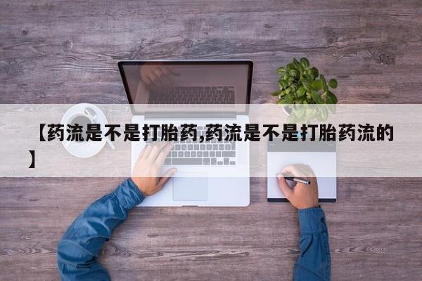 米非司酮片多少钱一盒【药流是不是打胎药,药流是不是打胎药流的】
