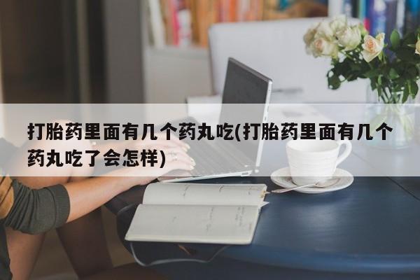 米非司酮片多少钱一盒打胎药里面有几个药丸吃(打胎药里面有几个药丸吃了会怎样)