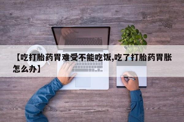 米非司酮片多少钱一盒【吃打胎药胃难受不能吃饭,吃了打胎药胃胀怎么办】
