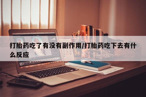 米非司酮片多少钱一盒打胎药吃了有没有副作用/打胎药吃下去有什么反应