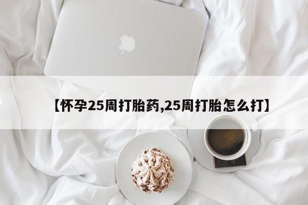 米非司酮片多少钱一盒【怀孕25周打胎药,25周打胎怎么打】