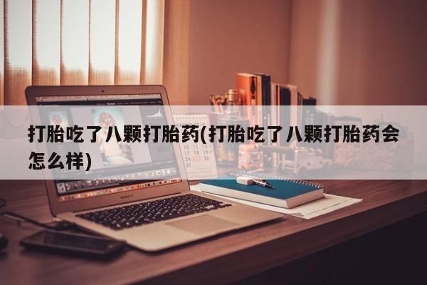 米非司酮片多少钱一盒打胎吃了八颗打胎药(打胎吃了八颗打胎药会怎么样)