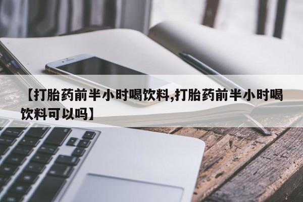 米非司酮片多少钱一盒【打胎药前半小时喝饮料,打胎药前半小时喝饮料可以吗】