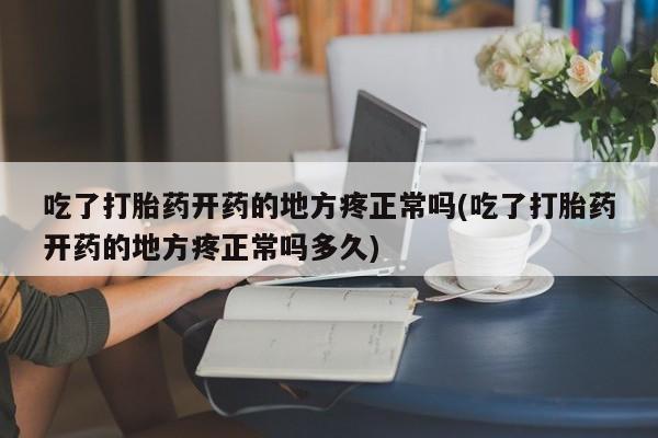 米非司酮片多少钱一盒吃了打胎药开药的地方疼正常吗(吃了打胎药开药的地方疼正常吗多久)