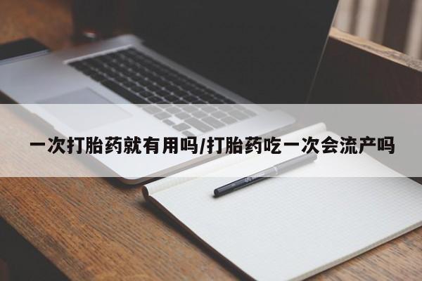 米非司酮片多少钱一盒一次打胎药就有用吗/打胎药吃一次会流产吗