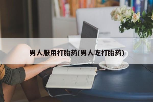 米非司酮片多少钱一盒男人服用打胎药(男人吃打胎药)
