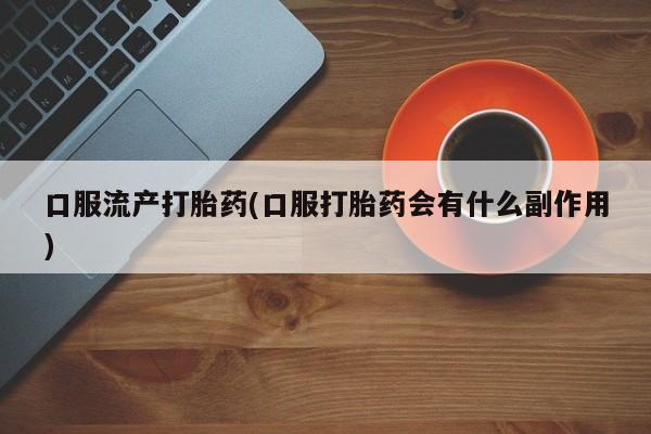 米非司酮片多少钱一盒口服流产打胎药(口服打胎药会有什么副作用)