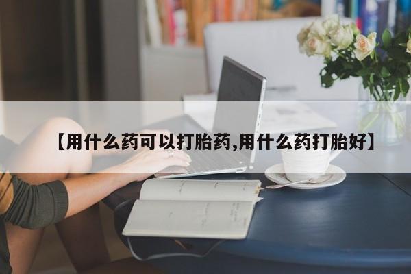 米非司酮片多少钱一盒【用什么药可以打胎药,用什么药打胎好】