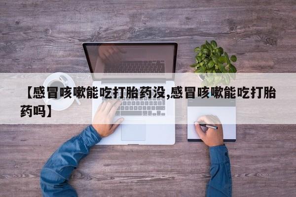 米非司酮片多少钱一盒【感冒咳嗽能吃打胎药没,感冒咳嗽能吃打胎药吗】