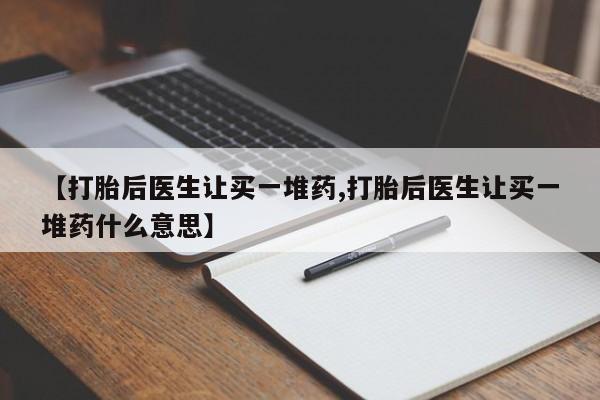 米非司酮片多少钱一盒【打胎后医生让买一堆药,打胎后医生让买一堆药什么意思】
