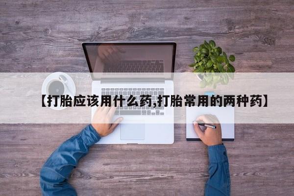 米非司酮片多少钱一盒【打胎应该用什么药,打胎常用的两种药】