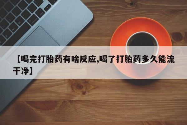 米非司酮片多少钱一盒【喝完打胎药有啥反应,喝了打胎药多久能流干净】