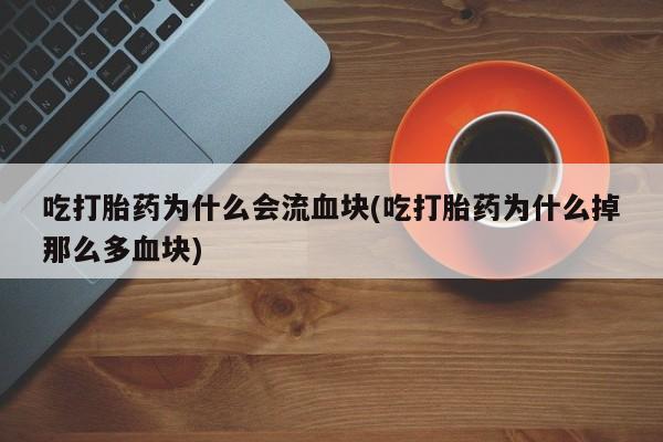 米非司酮片多少钱一盒吃打胎药为什么会流血块(吃打胎药为什么掉那么多血块)