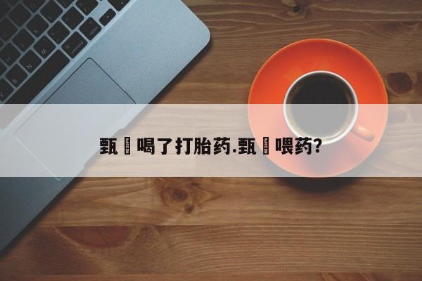 米非司酮片多少钱一盒甄嬛喝了打胎药.甄嬛喂药?